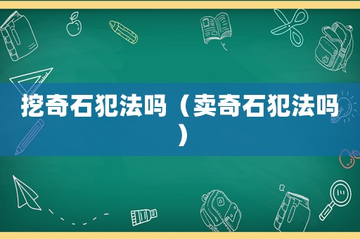 挖奇石犯法嗎（賣奇石犯法嗎）