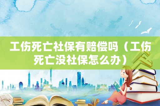 工傷死亡社保有賠償嗎（工傷死亡沒社保怎么辦）