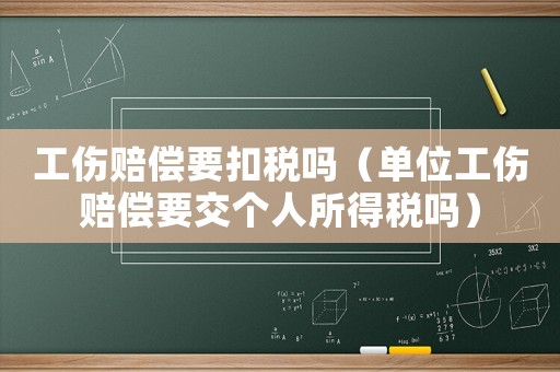 工傷賠償要扣稅嗎（單位工傷賠償要交個人所得稅嗎）