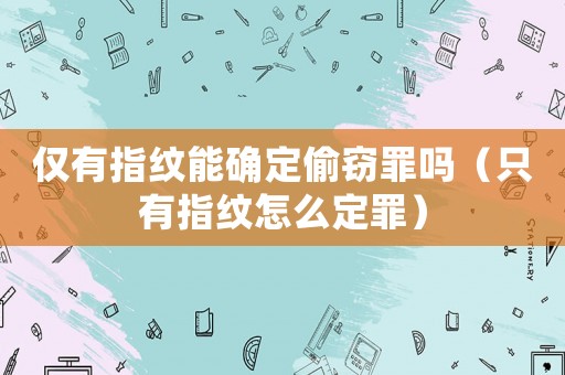 僅有指紋能確定偷竊罪嗎（只有指紋怎么定罪）