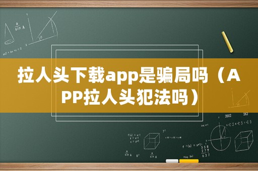 拉人頭下載app是騙局嗎（APP拉人頭犯法嗎）