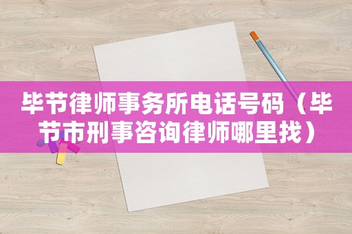 畢節律師事務所電話號碼（畢節市刑事咨詢律師哪里找）