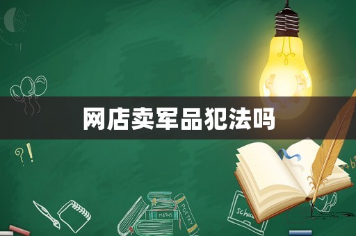 網(wǎng)店賣軍品犯法嗎