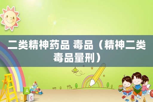 二類精神藥品 毒品（精神二類毒品量刑）
