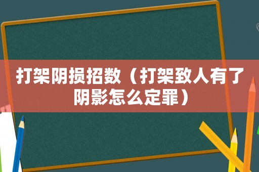 打架陰損招數（打架致人有了陰影怎么定罪）