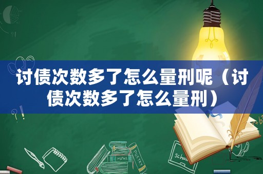 討債次數(shù)多了怎么量刑呢（討債次數(shù)多了怎么量刑）
