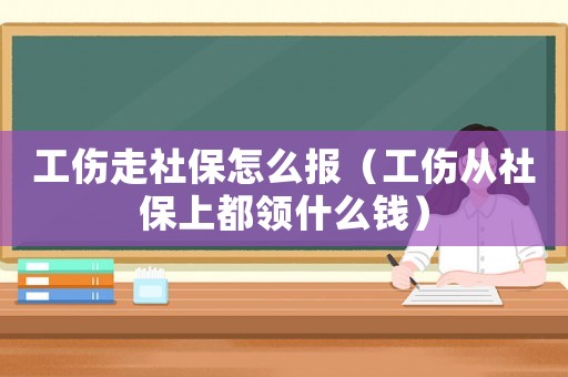 工傷走社保怎么報（工傷從社保上都領(lǐng)什么錢）