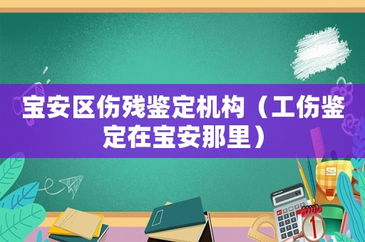 寶安區傷殘鑒定機構（工傷鑒定在寶安那里）
