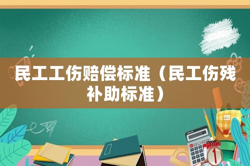 民工工傷賠償標(biāo)準(zhǔn)（民工傷殘補(bǔ)助標(biāo)準(zhǔn)）