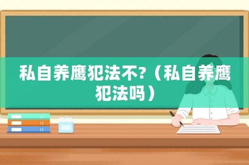 私自養鷹犯法不?（私自養鷹犯法嗎）