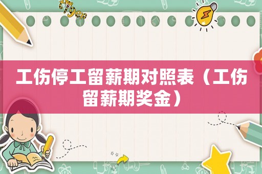 工傷停工留薪期對照表（工傷留薪期獎金）