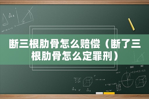 斷三根肋骨怎么賠償（斷了三根肋骨怎么定罪刑）