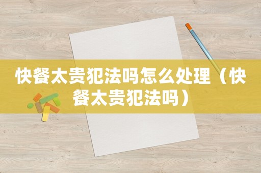 快餐太貴犯法嗎怎么處理（快餐太貴犯法嗎）