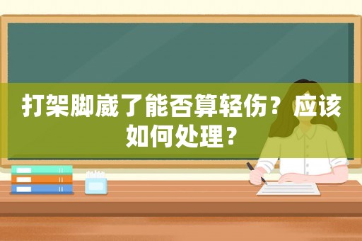 打架腳崴了能否算輕傷？應該如何處理？