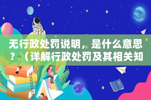 無行政處罰說明，是什么意思？（詳解行政處罰及其相關知識）