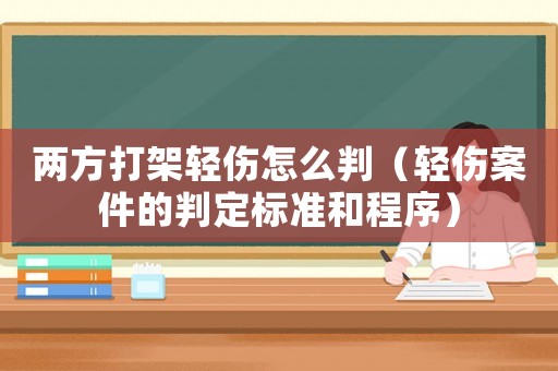 兩方打架輕傷怎么判（輕傷案件的判定標(biāo)準(zhǔn)和程序）