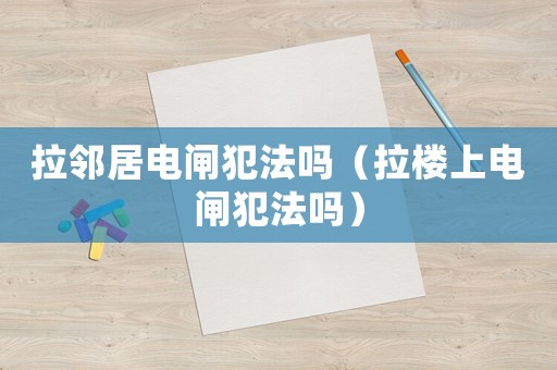 拉鄰居電閘犯法嗎（拉樓上電閘犯法嗎）