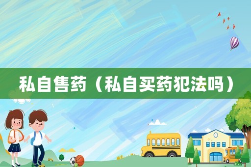 私自售藥（私自買藥犯法嗎）