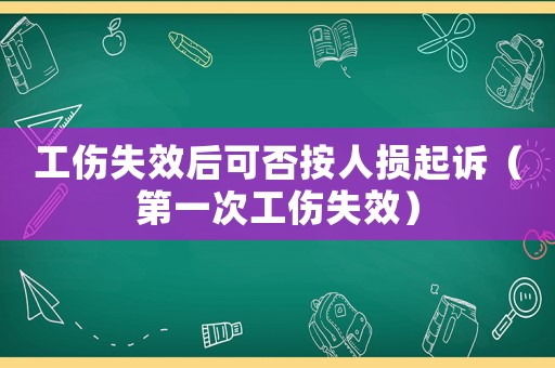 工傷失效后可否按人損起訴（第一次工傷失效）