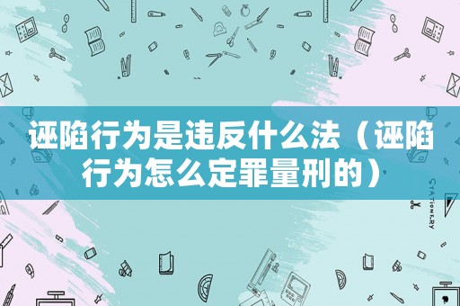 誣陷行為是違反什么法（誣陷行為怎么定罪量刑的）