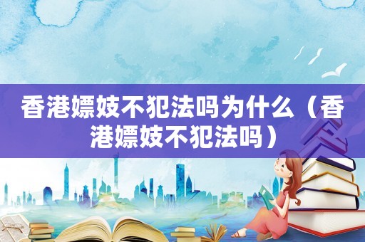 香港嫖妓不犯法嗎為什么（香港嫖妓不犯法嗎）