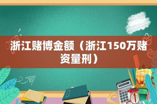 浙江賭博金額（浙江150萬賭資量刑）