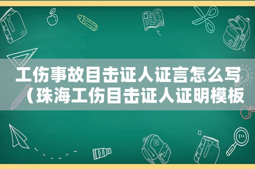 工傷事故目擊證人證言怎么寫（珠海工傷目擊證人證明模板）