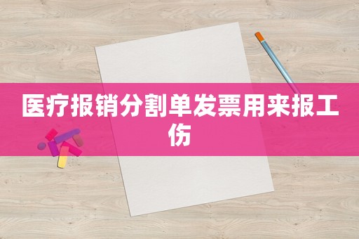 醫療報銷分割單發票用來報工傷