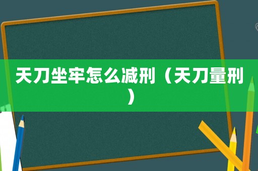 天刀坐牢怎么減刑（天刀量刑）