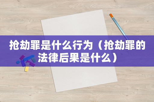 搶劫罪是什么行為（搶劫罪的法律后果是什么）