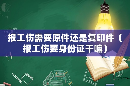 報工傷需要原件還是復印件（報工傷要身份證干嘛）