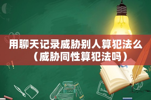 用聊天記錄威脅別人算犯法么（威脅同性算犯法嗎）