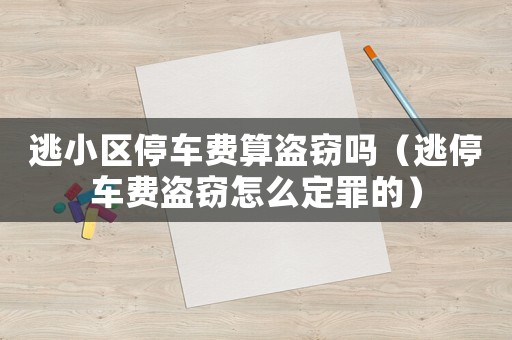 逃小區停車費算盜竊嗎（逃停車費盜竊怎么定罪的）