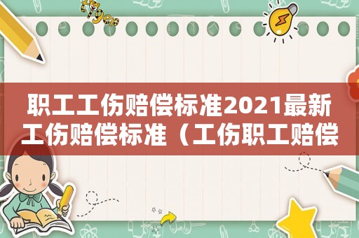 職工工傷賠償標準2021最新工傷賠償標準（工傷職工賠償項目及標準）