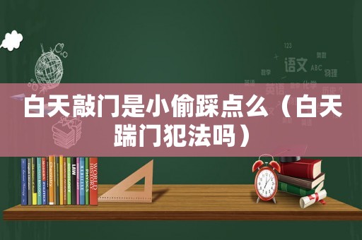 白天敲門是小偷踩點么（白天踹門犯法嗎）