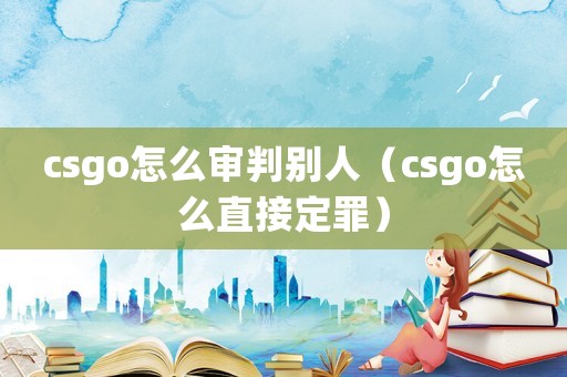 csgo怎么審判別人（csgo怎么直接定罪）