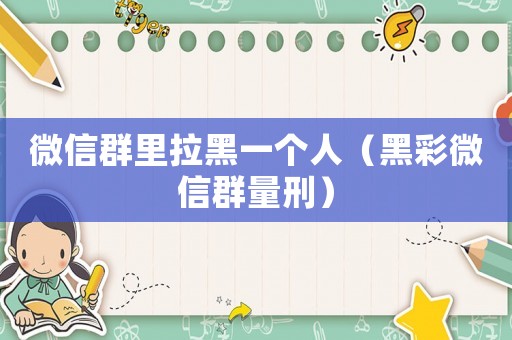 微信群里拉黑一個(gè)人（黑彩微信群量刑）