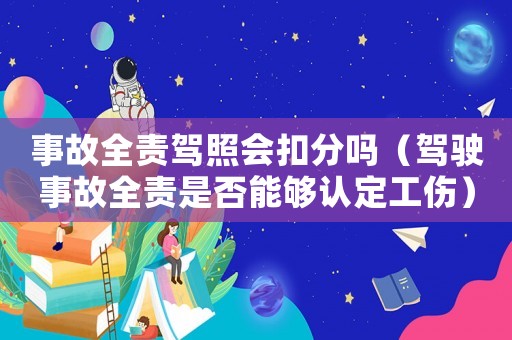 事故全責駕照會扣分嗎（駕駛事故全責是否能夠認定工傷）