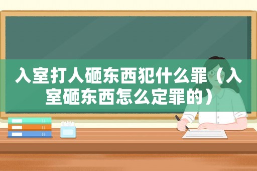 入室打人砸東西犯什么罪（入室砸東西怎么定罪的）
