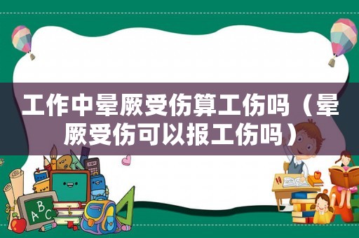 工作中暈厥受傷算工傷嗎（暈厥受傷可以報工傷嗎）