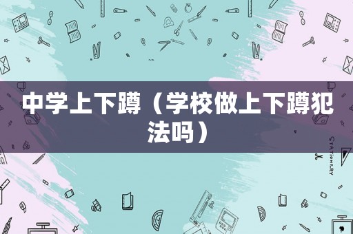 中學上下蹲（學校做上下蹲犯法嗎）