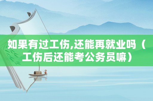 如果有過工傷,還能再就業嗎（工傷后還能考公務員嘛）