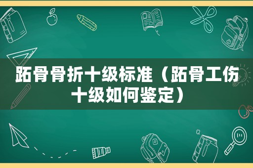 跖骨骨折十級標準（跖骨工傷十級如何鑒定）