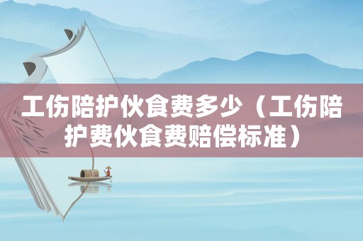 工傷陪護伙食費多少（工傷陪護費伙食費賠償標準）