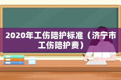 2020年工傷陪護標準（濟寧市工傷陪護費）