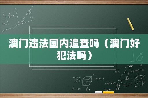 澳門(mén)違法國(guó)內(nèi)追查嗎（澳門(mén)好犯法嗎）