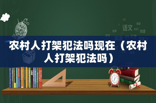 農(nóng)村人打架犯法嗎現(xiàn)在（農(nóng)村人打架犯法嗎）
