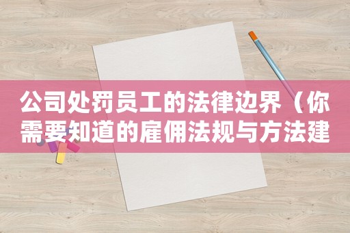 公司處罰員工的法律邊界（你需要知道的雇傭法規(guī)與方法建議）