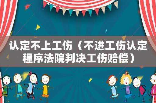 認定不上工傷（不進工傷認定程序法院判決工傷賠償）