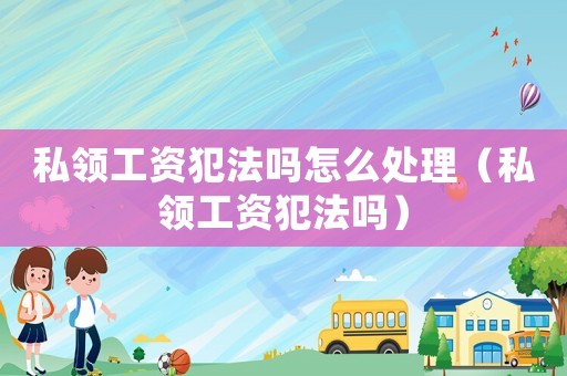 私領工資犯法嗎怎么處理（私領工資犯法嗎）